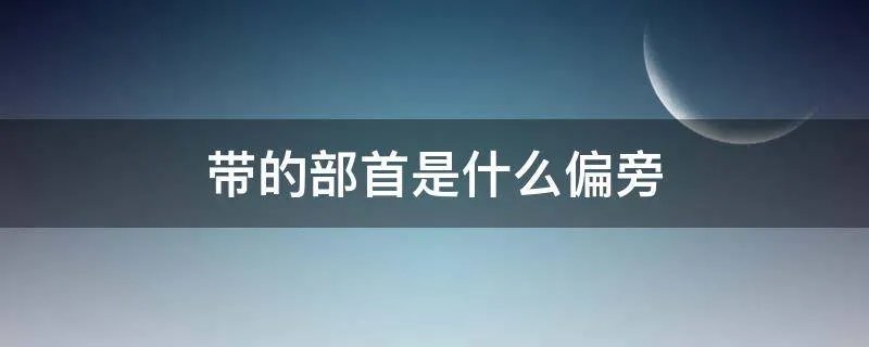 带的部首是什么偏旁
