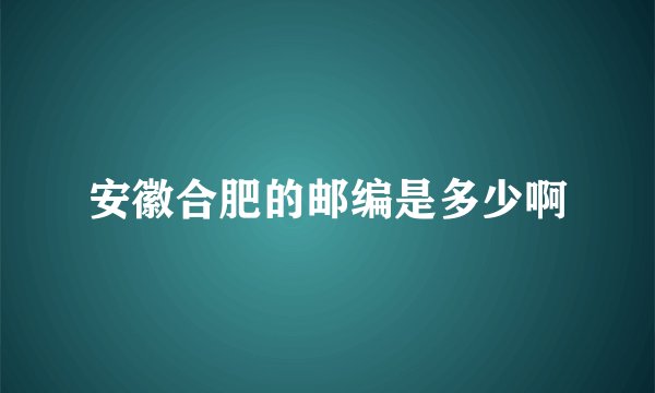 安徽合肥的邮编是多少啊