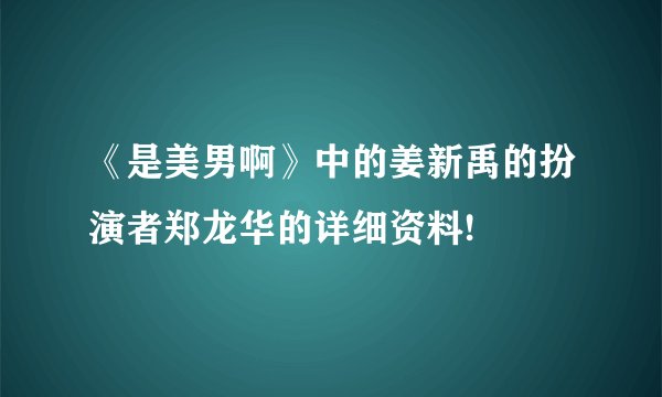 《是美男啊》中的姜新禹的扮演者郑龙华的详细资料!