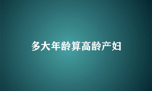 多大年龄算高龄产妇