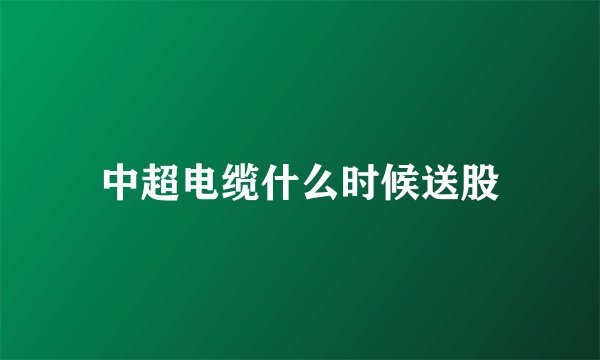 中超电缆什么时候送股