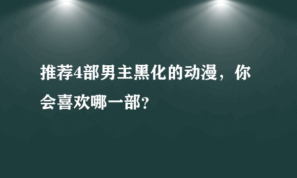 推荐4部男主黑化的动漫，你会喜欢哪一部？