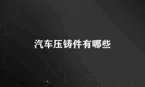 汽车压铸件有哪些
