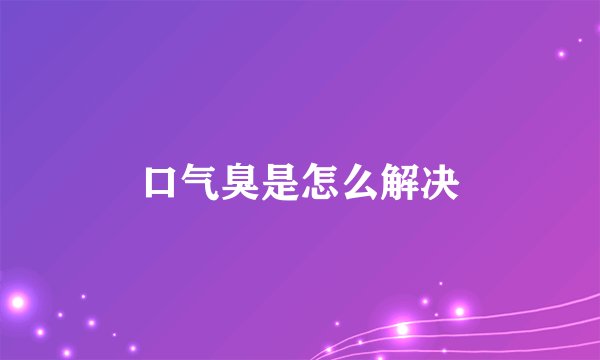 口气臭是怎么解决