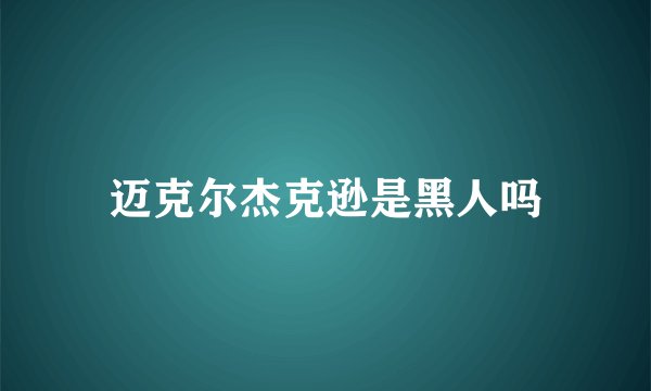 迈克尔杰克逊是黑人吗
