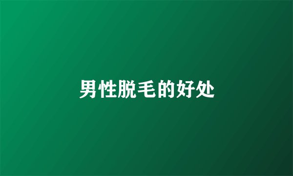 男性脱毛的好处
