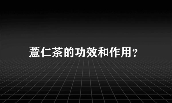 薏仁茶的功效和作用？