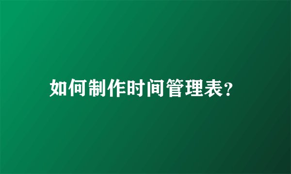 如何制作时间管理表？