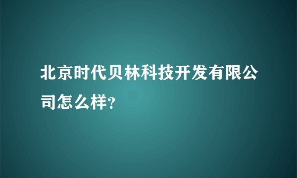 北京时代贝林科技开发有限公司怎么样？