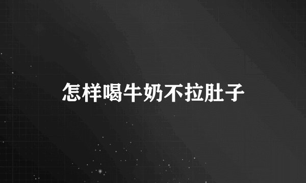 怎样喝牛奶不拉肚子