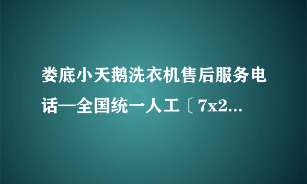 娄底小天鹅洗衣机售后服务电话—全国统一人工〔7x24小时)客服热线