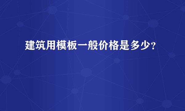 建筑用模板一般价格是多少？