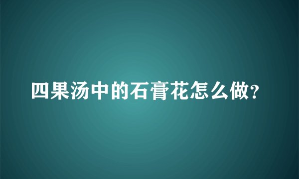四果汤中的石膏花怎么做?