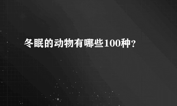 冬眠的动物有哪些100种？
