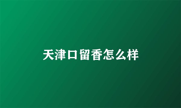 天津口留香怎么样