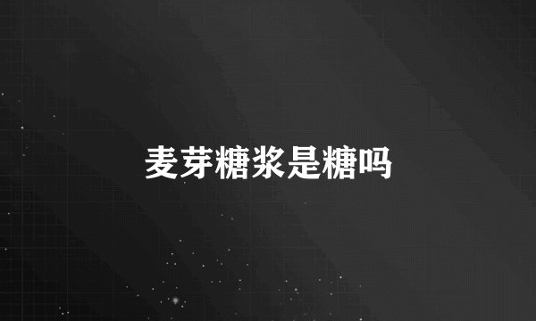 麦芽糖浆是糖吗