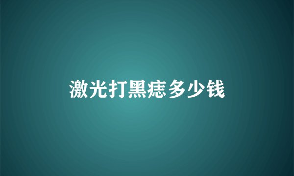激光打黑痣多少钱