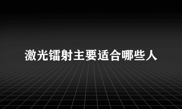 激光镭射主要适合哪些人