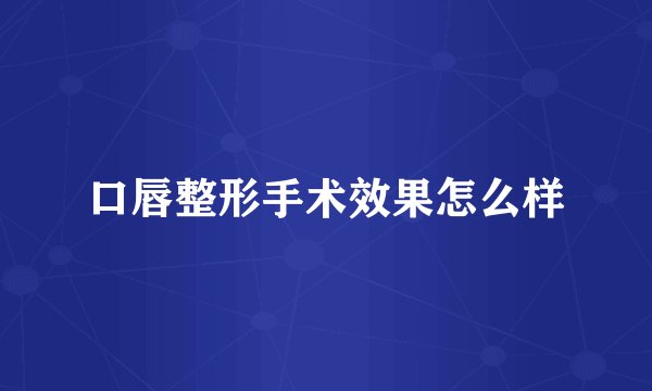 口唇整形手术效果怎么样