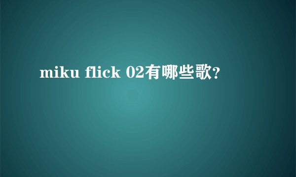 miku flick 02有哪些歌？