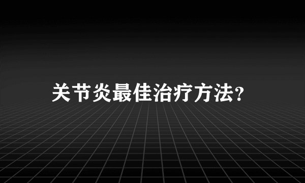 关节炎最佳治疗方法？