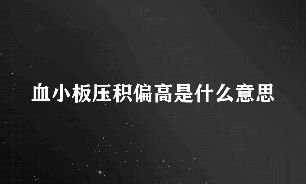 血小板压积偏高是什么意思