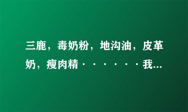 三鹿，毒奶粉，地沟油，皮革奶，瘦肉精······我们还能吃什么？？？？
