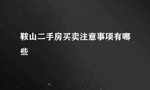 鞍山二手房买卖注意事项有哪些