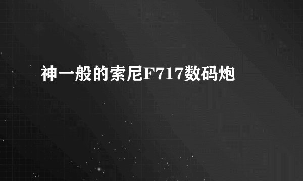 神一般的索尼F717数码炮