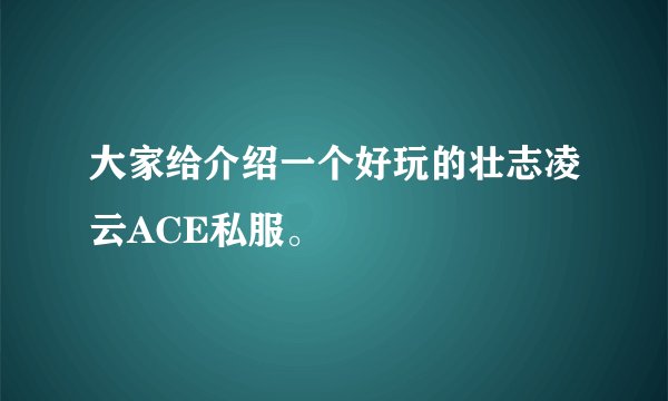大家给介绍一个好玩的壮志凌云ACE私服。