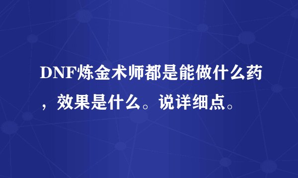 DNF炼金术师都是能做什么药，效果是什么。说详细点。