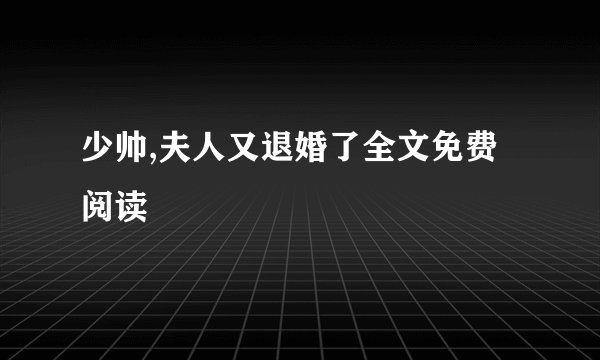 少帅,夫人又退婚了全文免费阅读