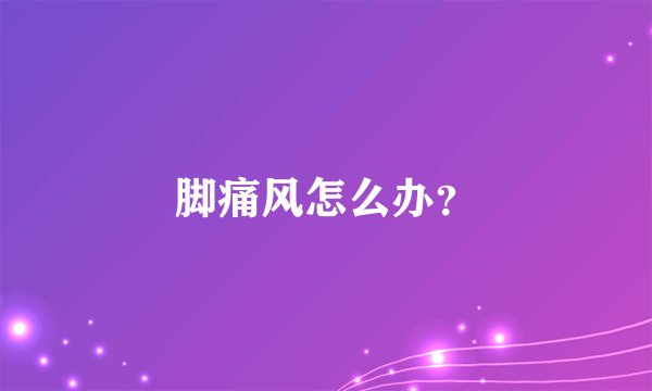 脚痛风怎么办？