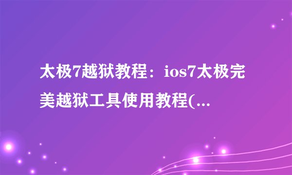 太极7越狱教程：ios7太极完美越狱工具使用教程(附下载)