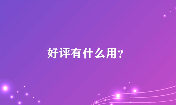 好评有什么用？