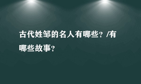 古代姓邹的名人有哪些?/有哪些故事?