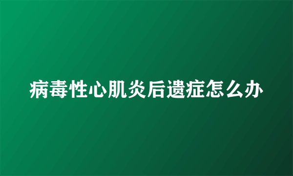 病毒性心肌炎后遗症怎么办