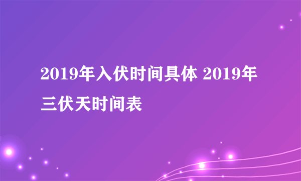 2019年入伏时间具体 2019年三伏天时间表