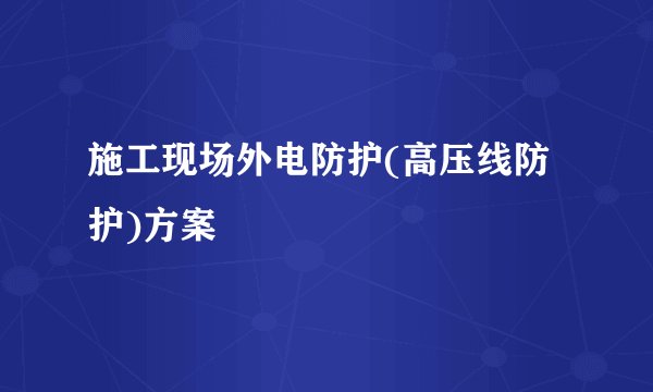 施工现场外电防护(高压线防护)方案