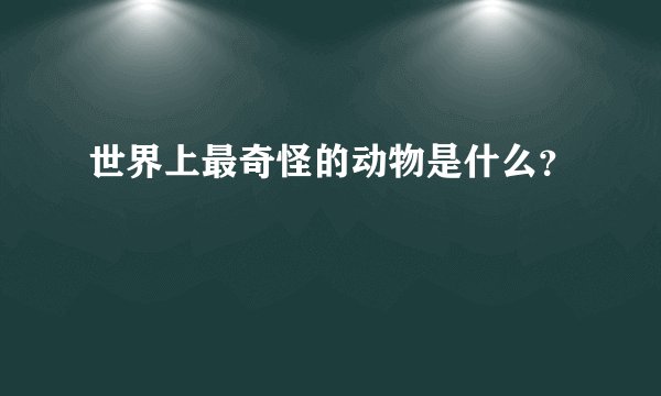 世界上最奇怪的动物是什么?