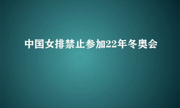 中国女排禁止参加22年冬奥会