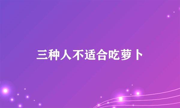 三种人不适合吃萝卜