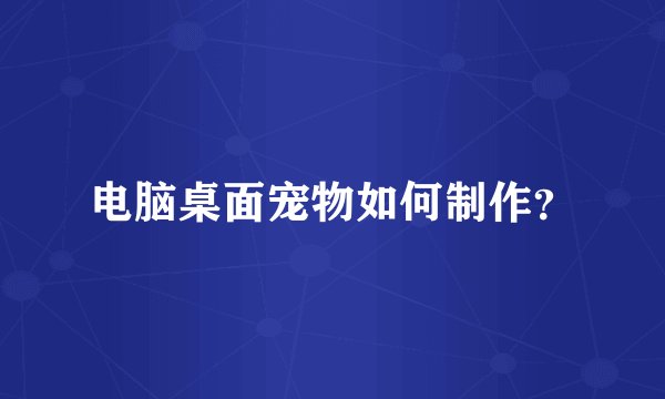 电脑桌面宠物如何制作？