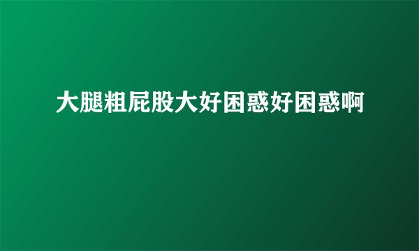 大腿粗屁股大好困惑好困惑啊