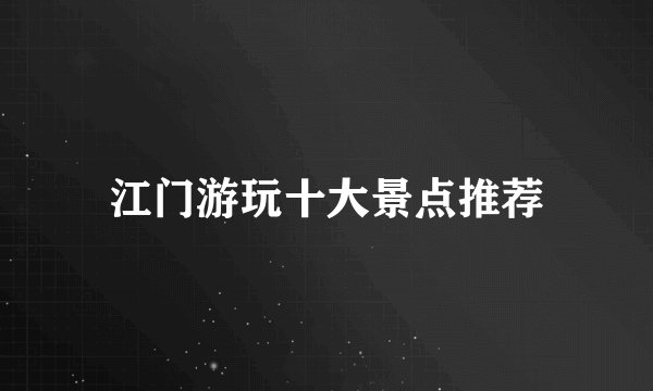 江门游玩十大景点推荐