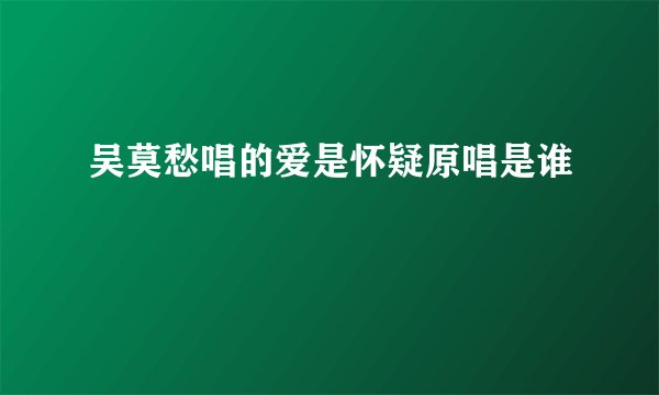吴莫愁唱的爱是怀疑原唱是谁