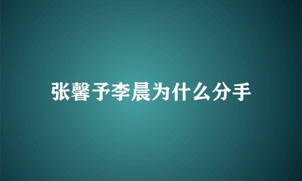 张馨予李晨为什么分手