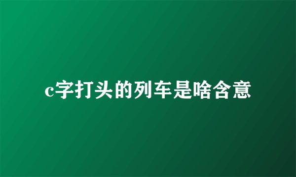 c字打头的列车是啥含意