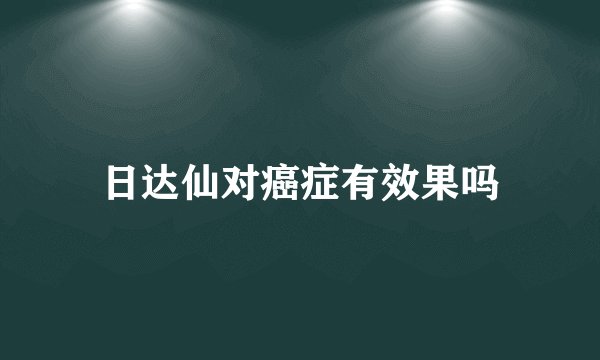 日达仙对癌症有效果吗