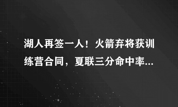 湖人再签一人！火箭弃将获训练营合同，夏联三分命中率高达54%